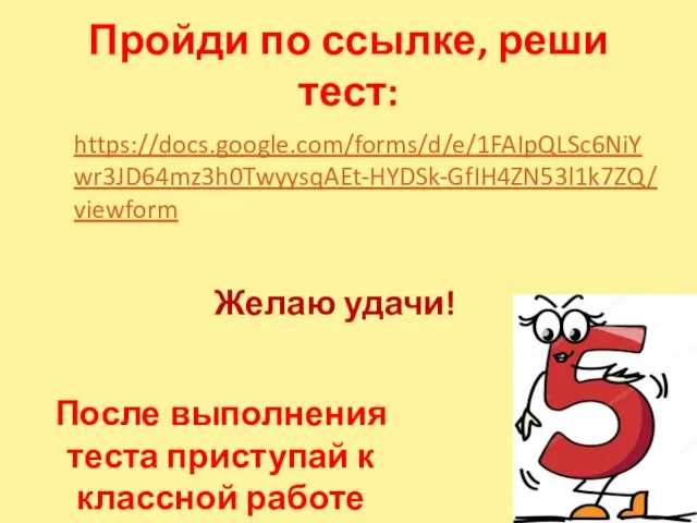 Пройди по ссылке, реши тест: https://docs.google.com/forms/d/e/1FAIpQLSc6NiYwr3JD64mz3h0TwyysqAEt-HYDSk-GfIH4ZN53l1k7ZQ/viewform После выполнения теста приступай к классной работе Желаю удачи!