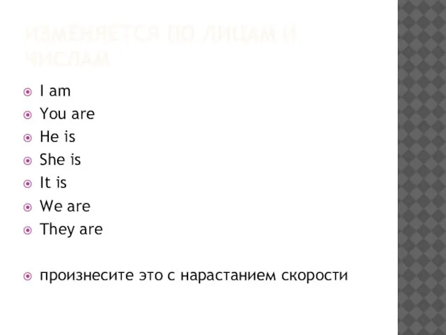 ИЗМЕНЯЕТСЯ ПО ЛИЦАМ И ЧИСЛАМ I am You are He is