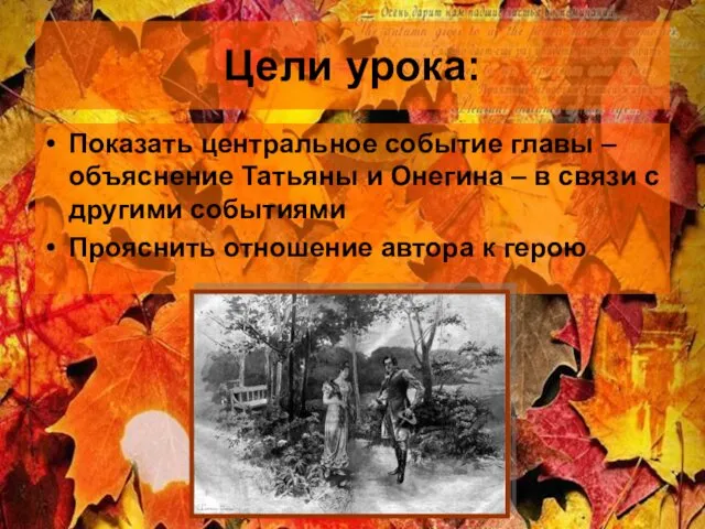 Цели урока: Показать центральное событие главы – объяснение Татьяны и Онегина