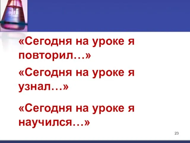 «Сегодня на уроке я повторил…» «Сегодня на уроке я узнал…» «Сегодня на уроке я научился…»