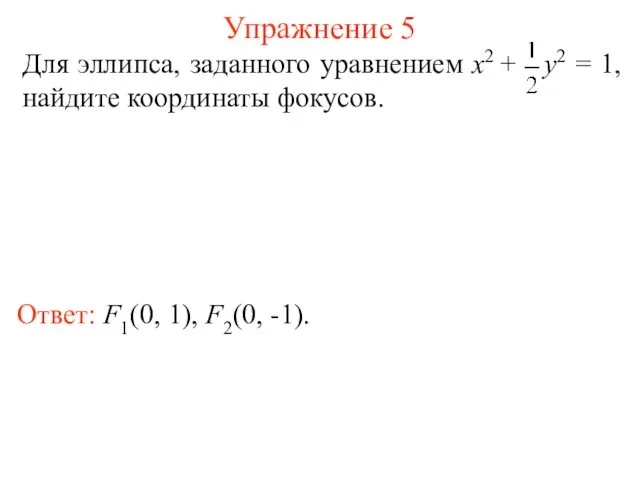 Упражнение 5 Ответ: F1(0, 1), F2(0, -1). Для эллипса, заданного уравнением