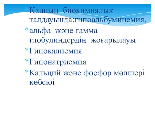 Қанның биохимиялық талдауында:гипоальбуминемия, альфа және гамма глобулиндердің жоғарылауы Гипокалиемия Гипонатриемия Кальций және фосфор мөлшері көбеюі