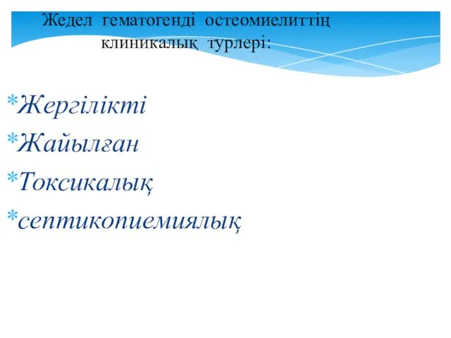 Жедел гематогенді остеомиелиттің клиникалық турлері: Жергілікті Жайылған Токсикалық септикопиемиялық