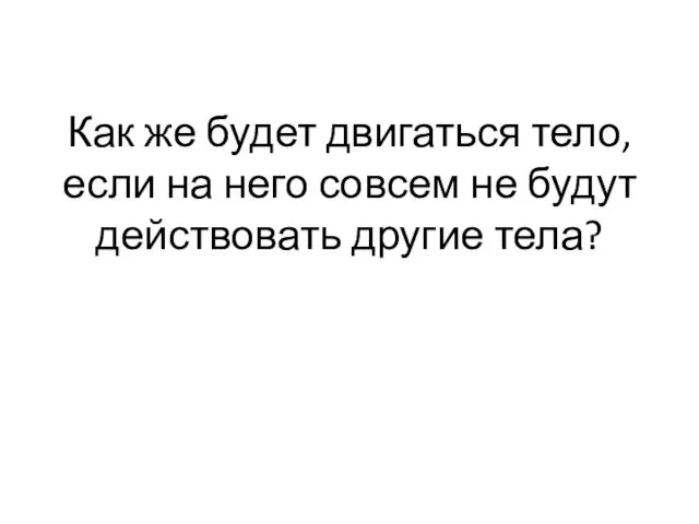 Как же будет двигаться тело, если на него совсем не будут действовать другие тела?