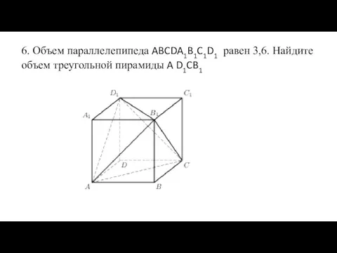 6. Объем параллелепипеда ABCDA1B1C1D1 равен 3,6. Найдите объем треугольной пирамиды A D1CB1