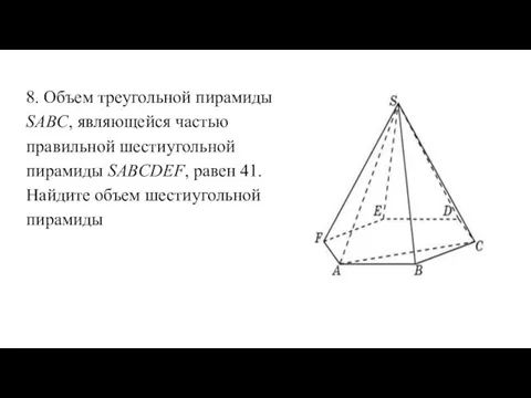 8. Объем треугольной пирамиды SABC, являющейся частью правильной шестиугольной пирамиды SABCDEF,