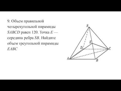 9. Объем правильной четырехугольной пирамиды SABCD равен 120. Точка E —