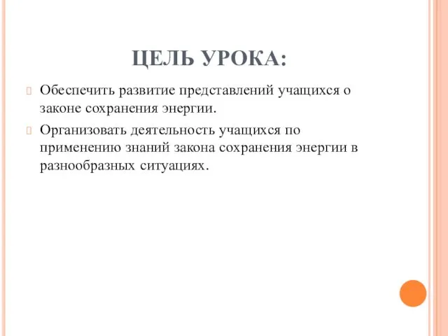 ЦЕЛЬ УРОКА: Обеспечить развитие представлений учащихся о законе сохранения энергии. Организовать