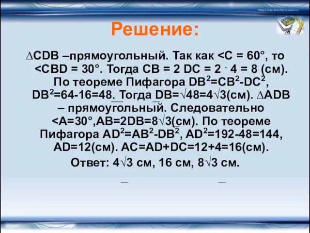 Решение: ∆CDB –прямоугольный. Так как Ответ: 4√3 см, 16 см, 8√3 см.