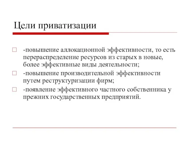 Цели приватизации -повышение аллокационной эффективности, то есть перераспределение ресурсов из старых