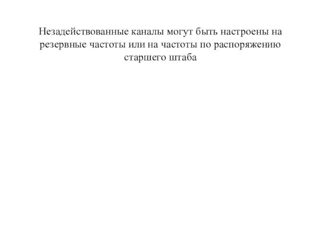 Незадействованные каналы могут быть настроены на резервные частоты или на частоты по распоряжению старшего штаба