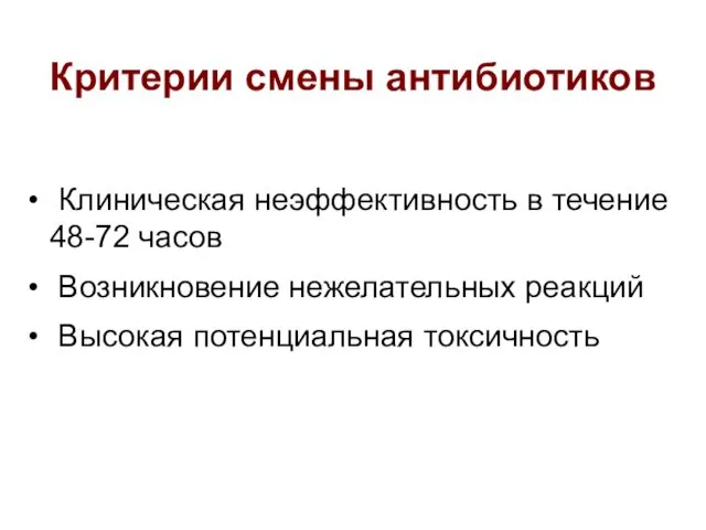 Критерии смены антибиотиков Клиническая неэффективность в течение 48-72 часов Возникновение нежелательных реакций Высокая потенциальная токсичность