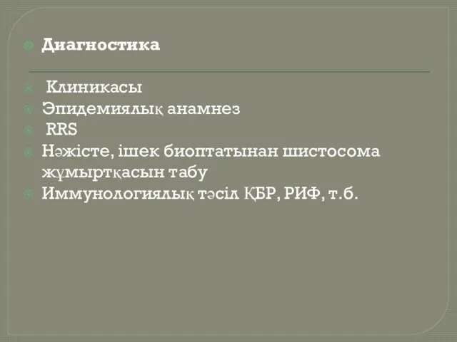 Диагностика Клиникасы Эпидемиялық анамнез RRS Нәжісте, ішек биоптатынан шистосома жұмыртқасын табу Иммунологиялық тәсіл ҚБР, РИФ, т.б.