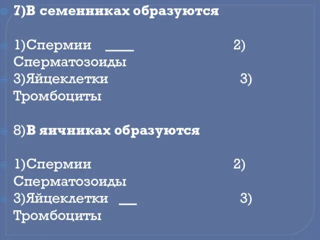 7)В семенниках образуются 1)Спермии 2)Сперматозоиды 3)Яйцеклетки 3)Тромбоциты 8)В яичниках образуются 1)Спермии 2)Сперматозоиды 3)Яйцеклетки 3)Тромбоциты