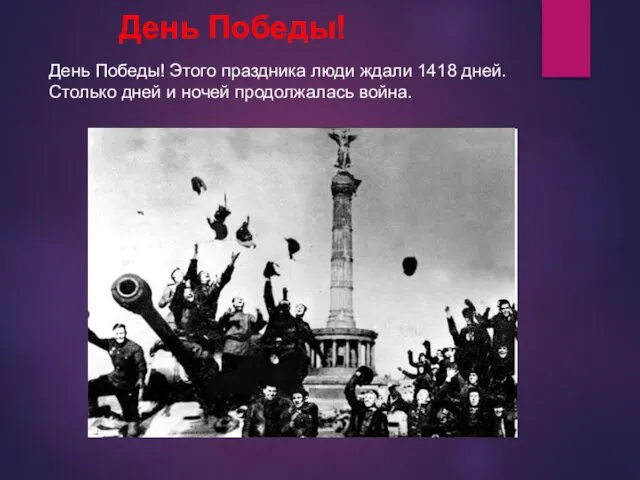 День Победы! День Победы! Этого праздника люди ждали 1418 дней. Столько дней и ночей продолжалась война.