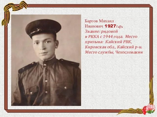 Бартов Михаил Иванович 1927г.р. Звание: рядовой в РККА с 1944 года.