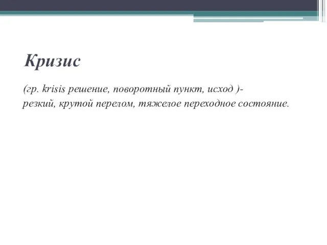 Кризис (гр. krisis решение, поворотный пункт, исход )- резкий, крутой перелом, тяжелое переходное состояние.