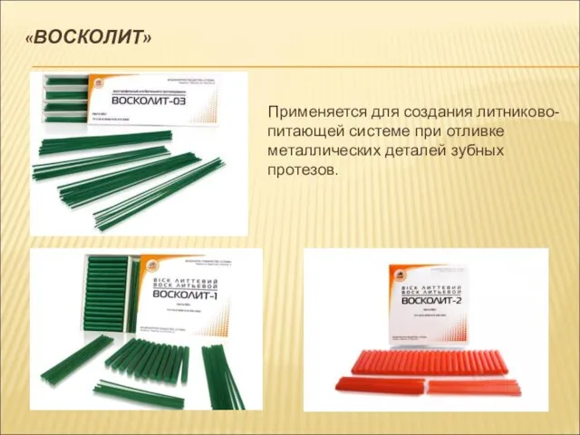 «ВОСКОЛИТ» Применяется для создания литниково-питающей системе при отливке металлических деталей зубных протезов.