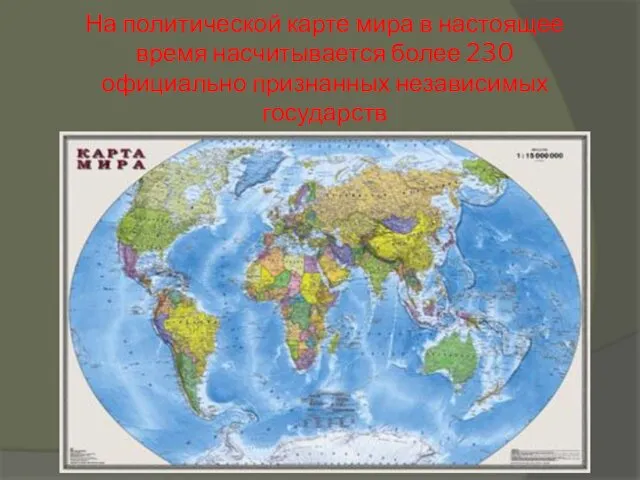 На политической карте мира в настоящее время насчитывается более 230 официально признанных независимых государств