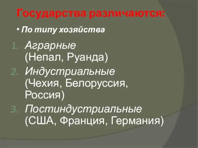 Аграрные (Непал, Руанда) Индустриальные (Чехия, Белоруссия, Россия) Постиндустриальные (США, Франция, Германия) По типу хозяйства Государства различаются: