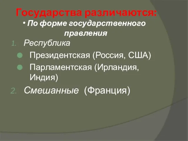 По форме государственного правления Республика Президентская (Россия, США) Парламентская (Ирландия, Индия) Смешанные (Франция) Государства различаются: