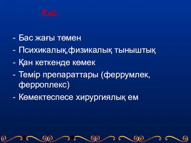 Емі: Бас жағы төмен Психикалық,физикалық тыныштық Қан кеткенде көмек Темір препараттары (феррумлек,ферроплекс) Көмектеспесе хирургиялық ем