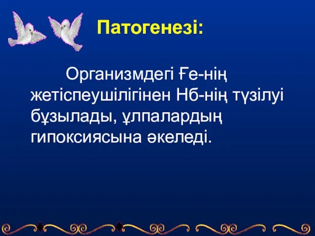 Патогенезі: Организмдегі Ғе-нің жетіспеушілігінен Нб-нің түзілуі бұзылады, ұлпалардың гипоксиясына әкеледі.