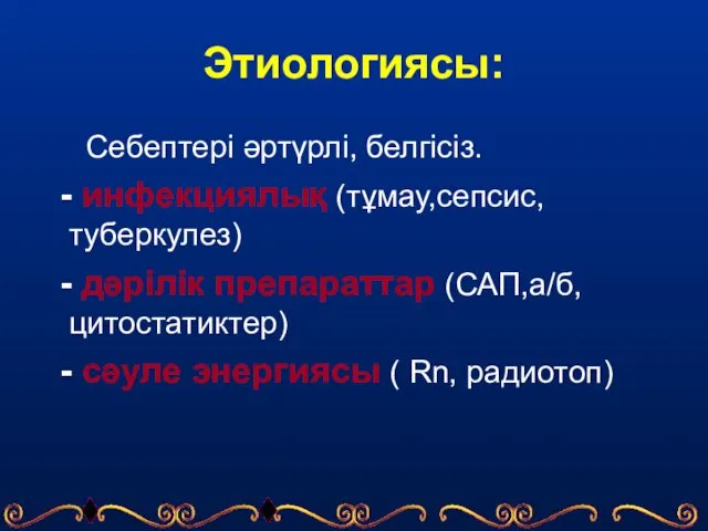 Этиологиясы: Себептері әртүрлі, белгісіз. - инфекциялық (тұмау,сепсис,туберкулез) - дәрілік препараттар (САП,а/б,цитостатиктер)