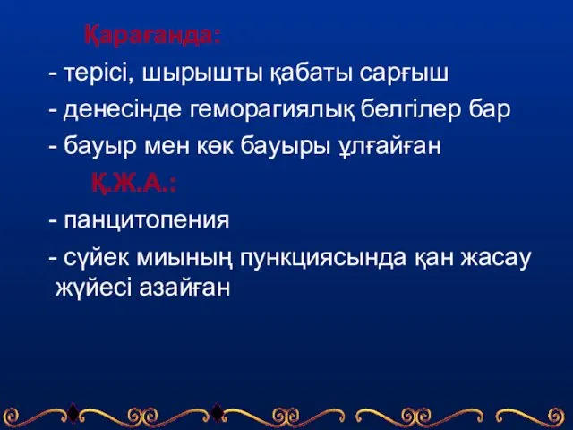 Қарағанда: - терісі, шырышты қабаты сарғыш - денесінде геморагиялық белгілер бар