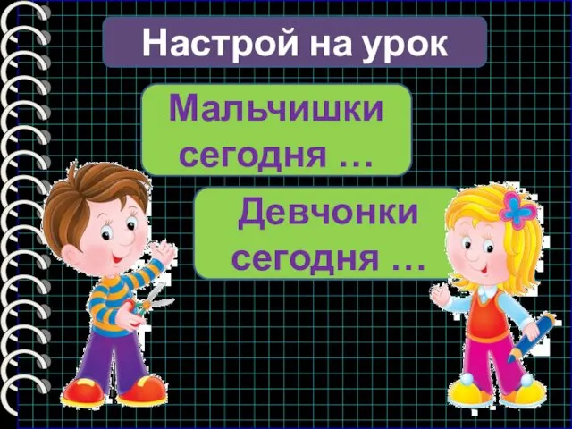 Настрой на урок Мальчишки сегодня … Девчонки сегодня …