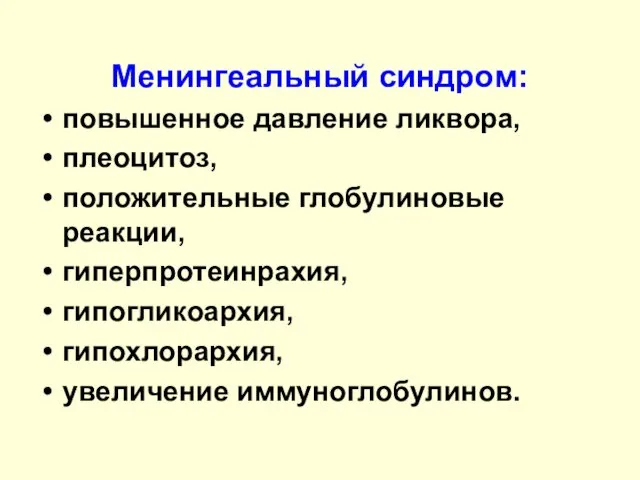 Менингеальный синдром: повышенное давление ликвора, плеоцитоз, положительные глобулиновые реакции, гиперпротеинрахия, гипогликоархия, гипохлорархия, увеличение иммуноглобулинов.