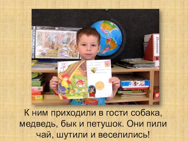 К ним приходили в гости собака, медведь, бык и петушок. Они пили чай, шутили и веселились!