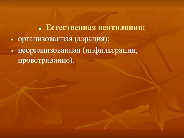 Естественная вентиляция: организованная (аэрация); неорганизованная (инфильтрация, проветривание).