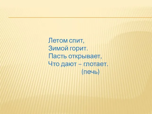 Летом спит, Зимой горит. Пасть открывает, Что дают – глотает. (печь)