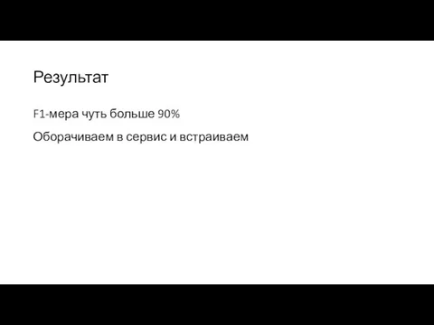 Результат F1-мера чуть больше 90% Оборачиваем в сервис и встраиваем