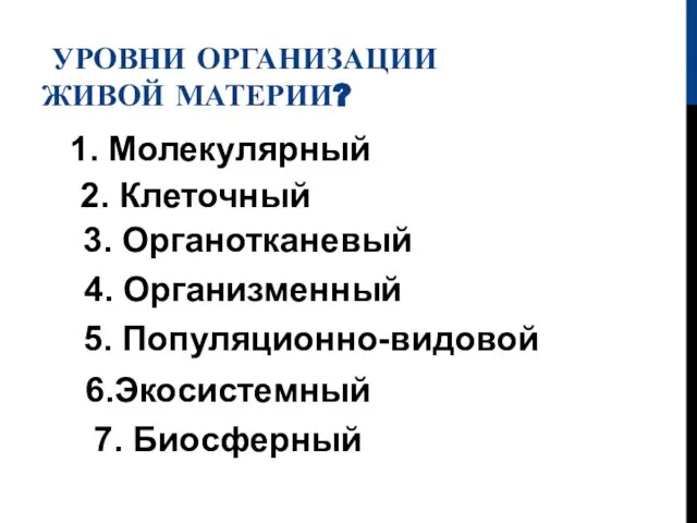 УРОВНИ ОРГАНИЗАЦИИ ЖИВОЙ МАТЕРИИ? 1. Молекулярный 2. Клеточный 3. Органотканевый 4.