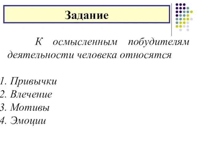 Задание К осмысленным побудителям деятельности человека относятся Привычки Влечение Мотивы Эмоции