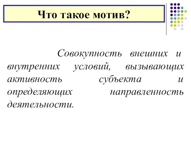 Что такое мотив? Совокупность внешних и внутренних условий, вызывающих активность субъекта и определяющих направленность деятельности.