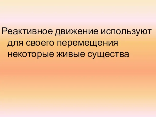 Реактивное движение используют для своего перемещения некоторые живые существа