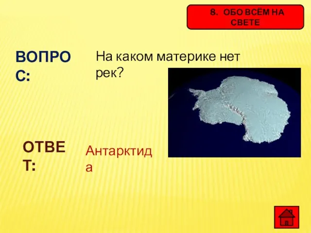 8. ОБО ВСЁМ НА СВЕТЕ ВОПРОС: На каком материке нет рек? ОТВЕТ: Антарктида