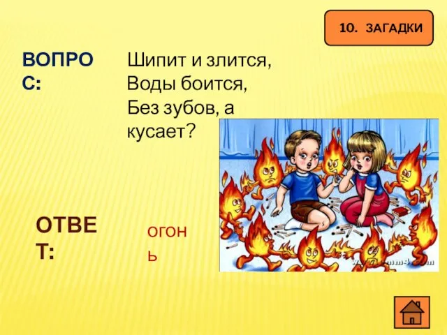 10. ЗАГАДКИ ВОПРОС: Шипит и злится, Воды боится, Без зубов, а кусает? ОТВЕТ: огонь