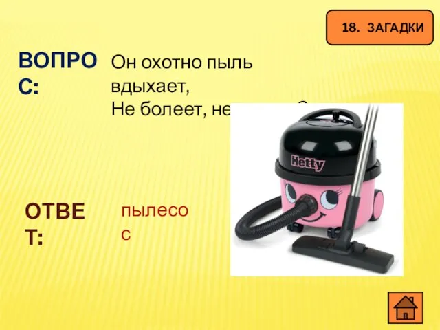 18. ЗАГАДКИ ВОПРОС: Он охотно пыль вдыхает, Не болеет, не чихает? ОТВЕТ: пылесос