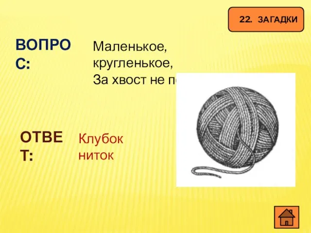 22. ЗАГАДКИ ВОПРОС: Маленькое, кругленькое, За хвост не поднять? ОТВЕТ: Клубок ниток