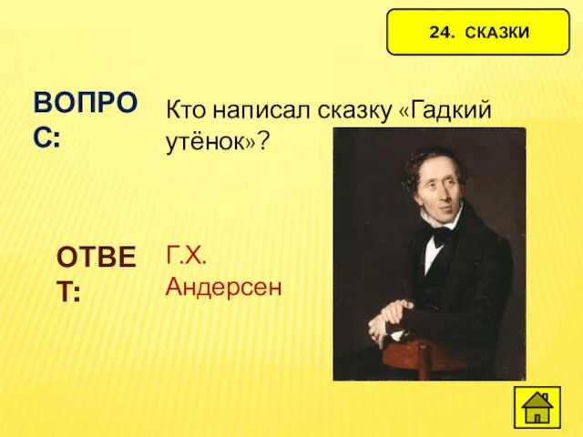 24. СКАЗКИ ВОПРОС: Кто написал сказку «Гадкий утёнок»? ОТВЕТ: Г.Х.Андерсен