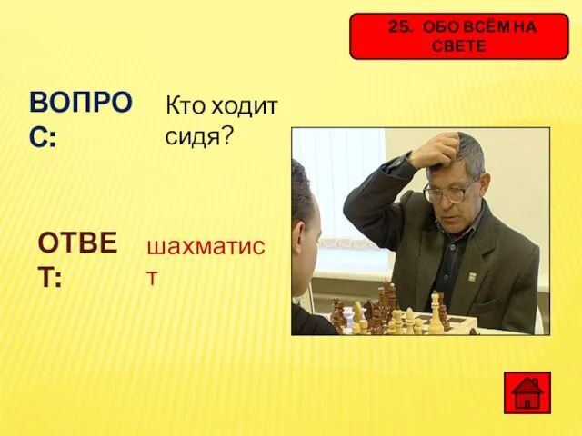 25. ОБО ВСЁМ НА СВЕТЕ ВОПРОС: Кто ходит сидя? ОТВЕТ: шахматист