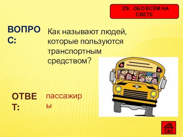 29. ОБО ВСЁМ НА СВЕТЕ Как называют людей, которые пользуются транспортным средством? ВОПРОС: ОТВЕТ: пассажиры