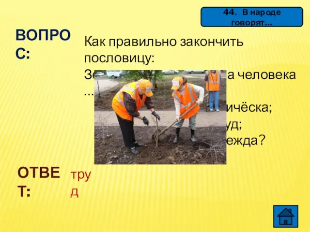 44. В народе говорят… ВОПРОС: Как правильно закончить пословицу: Землю красит