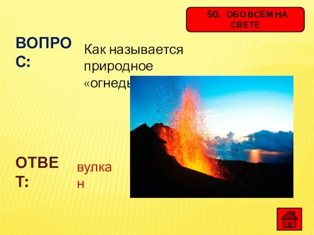 50. ОБО ВСЁМ НА СВЕТЕ ВОПРОС: Как называется природное «огнедышащее» явление? ОТВЕТ: вулкан