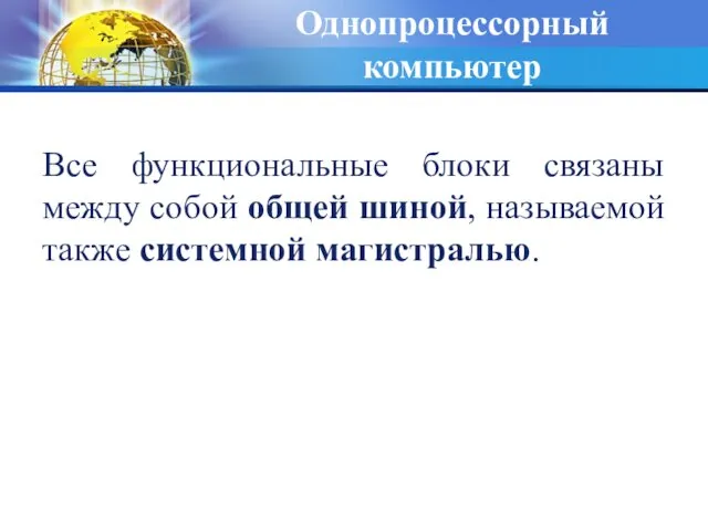 Однопроцессорный компьютер Все функциональные блоки связаны между собой общей шиной, называемой также системной магистралью.