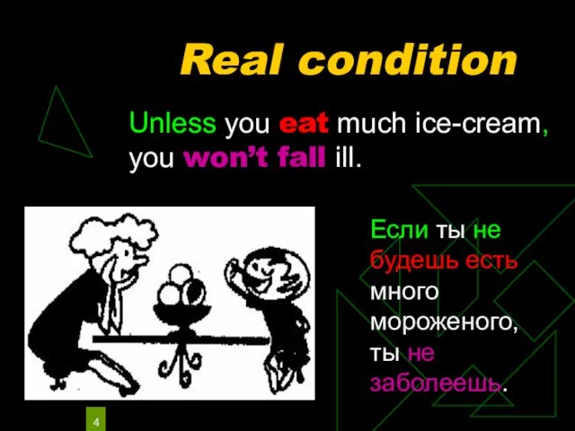 Real condition Unless you eat much ice-cream, you won’t fall ill.